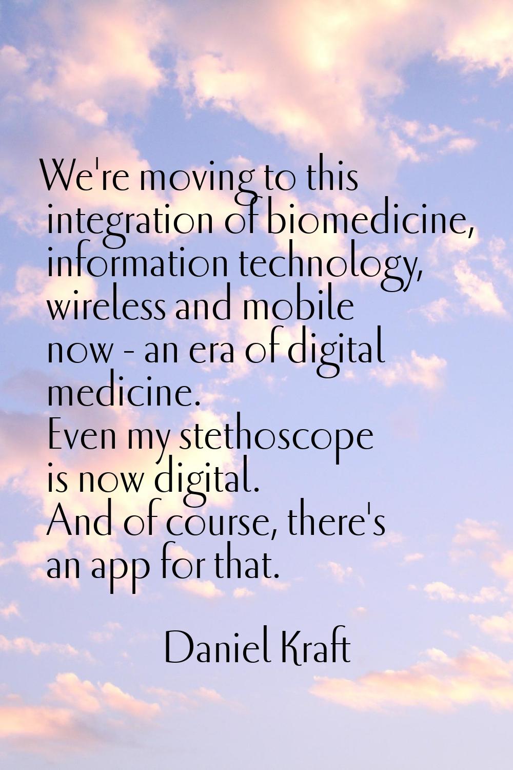 We're moving to this integration of biomedicine, information technology, wireless and mobile now - 