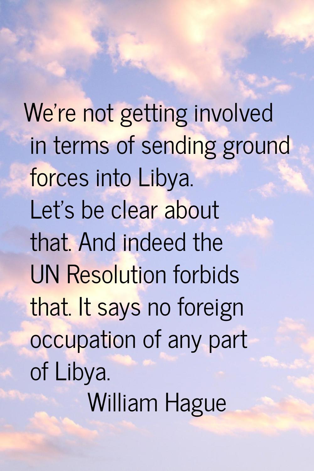 We're not getting involved in terms of sending ground forces into Libya. Let's be clear about that.