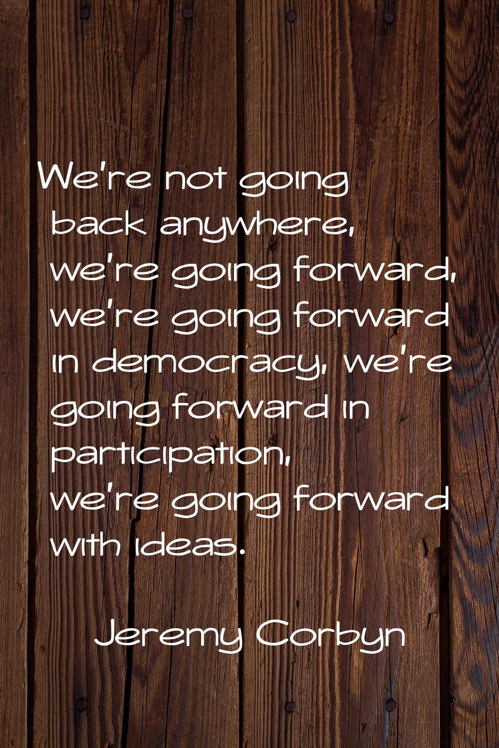 We're not going back anywhere, we're going forward, we're going forward in democracy, we're going f