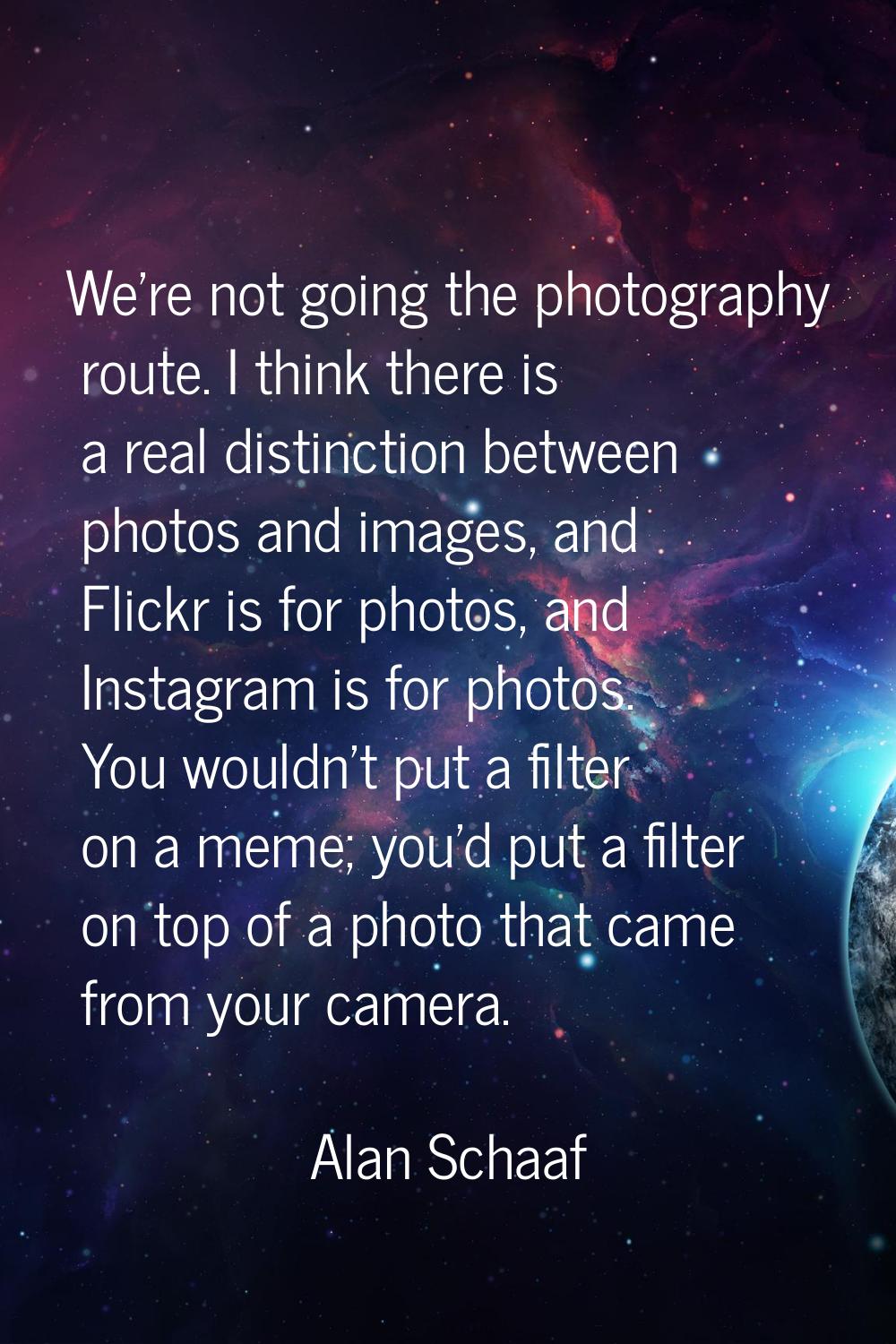 We're not going the photography route. I think there is a real distinction between photos and image