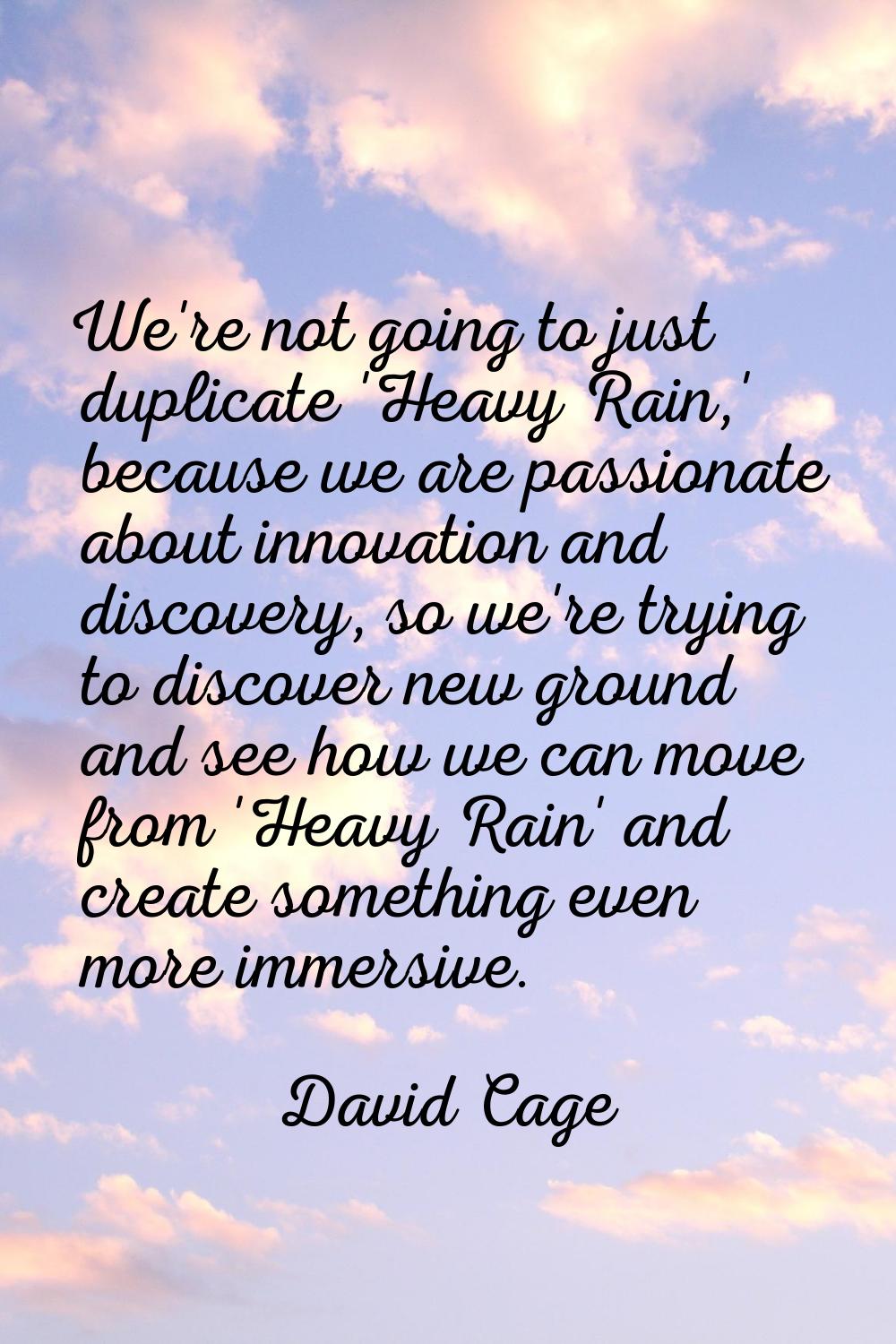 We're not going to just duplicate 'Heavy Rain,' because we are passionate about innovation and disc