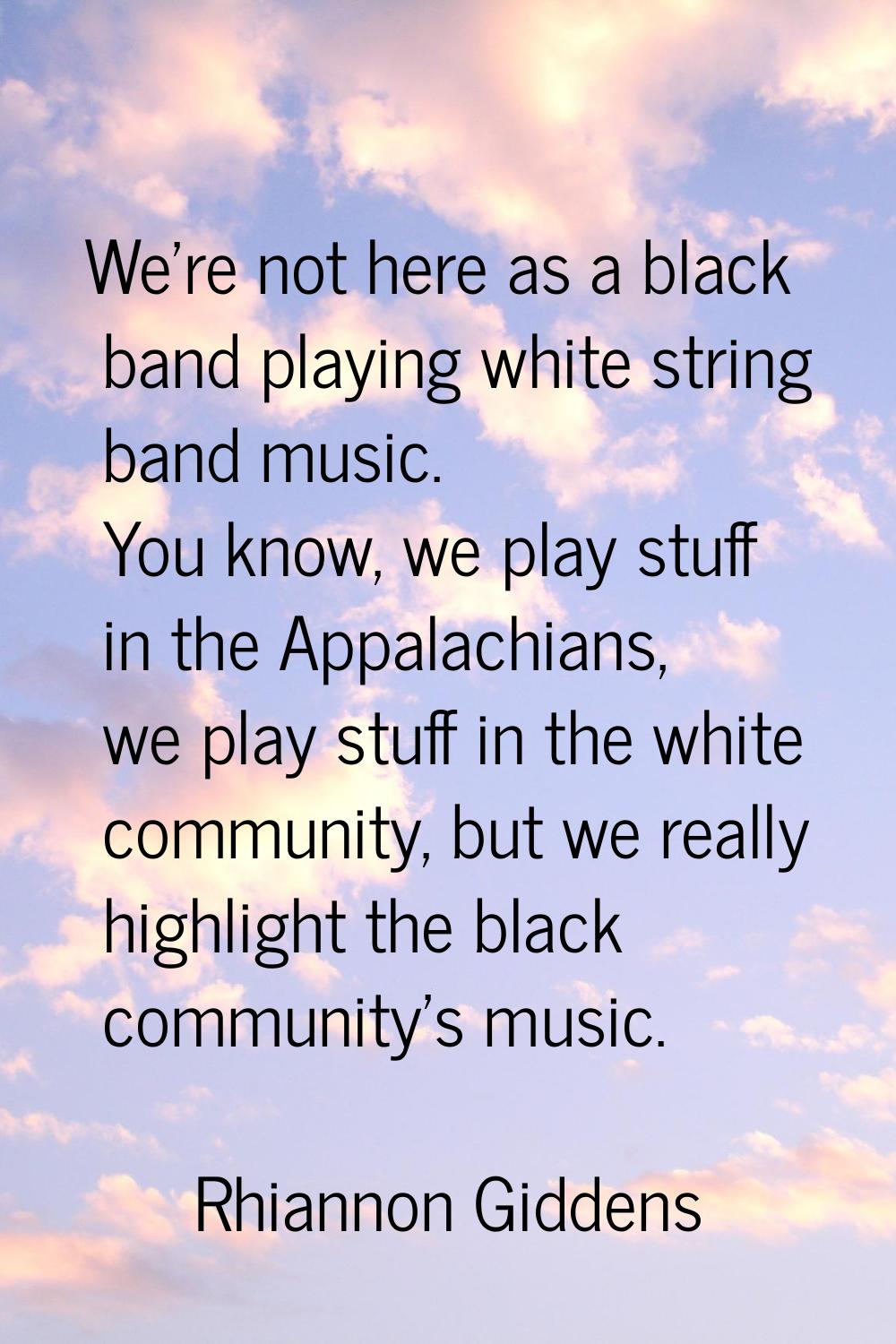 We're not here as a black band playing white string band music. You know, we play stuff in the Appa