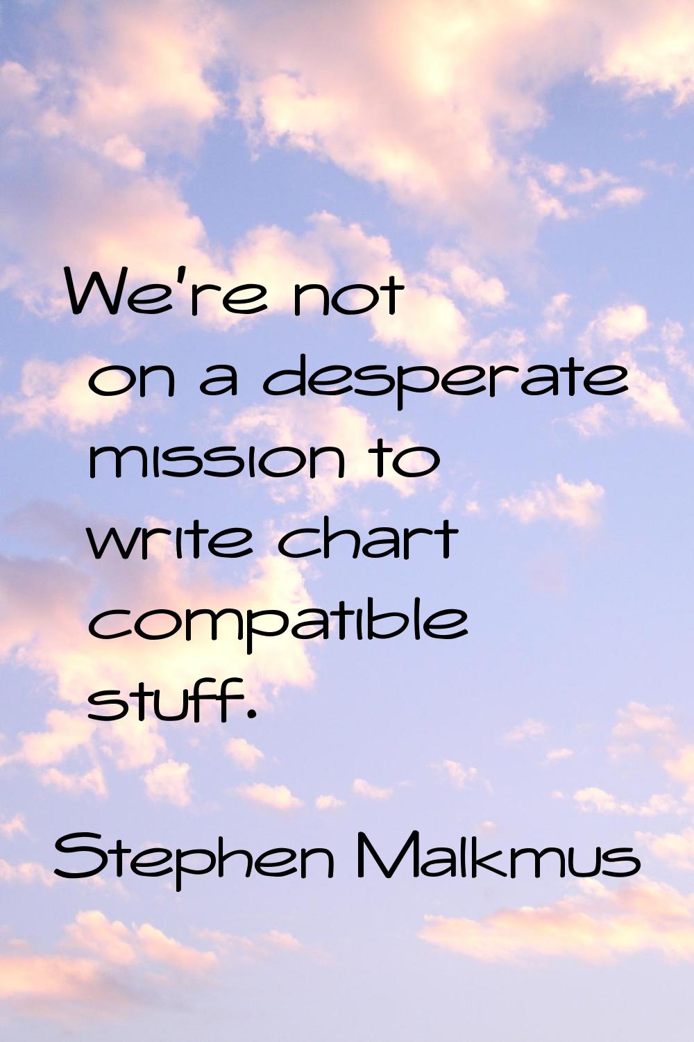 We're not on a desperate mission to write chart compatible stuff.