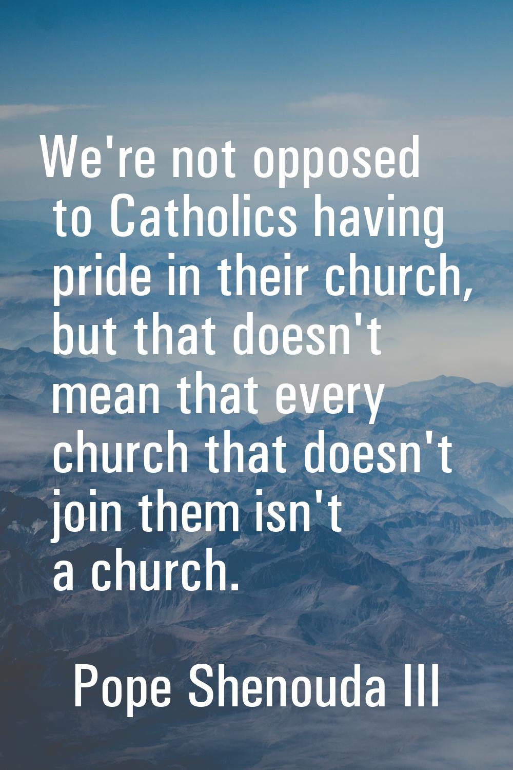 We're not opposed to Catholics having pride in their church, but that doesn't mean that every churc