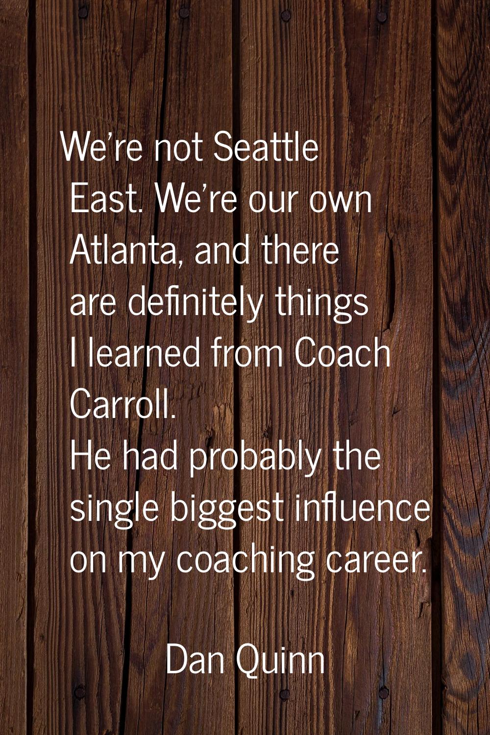 We're not Seattle East. We're our own Atlanta, and there are definitely things I learned from Coach