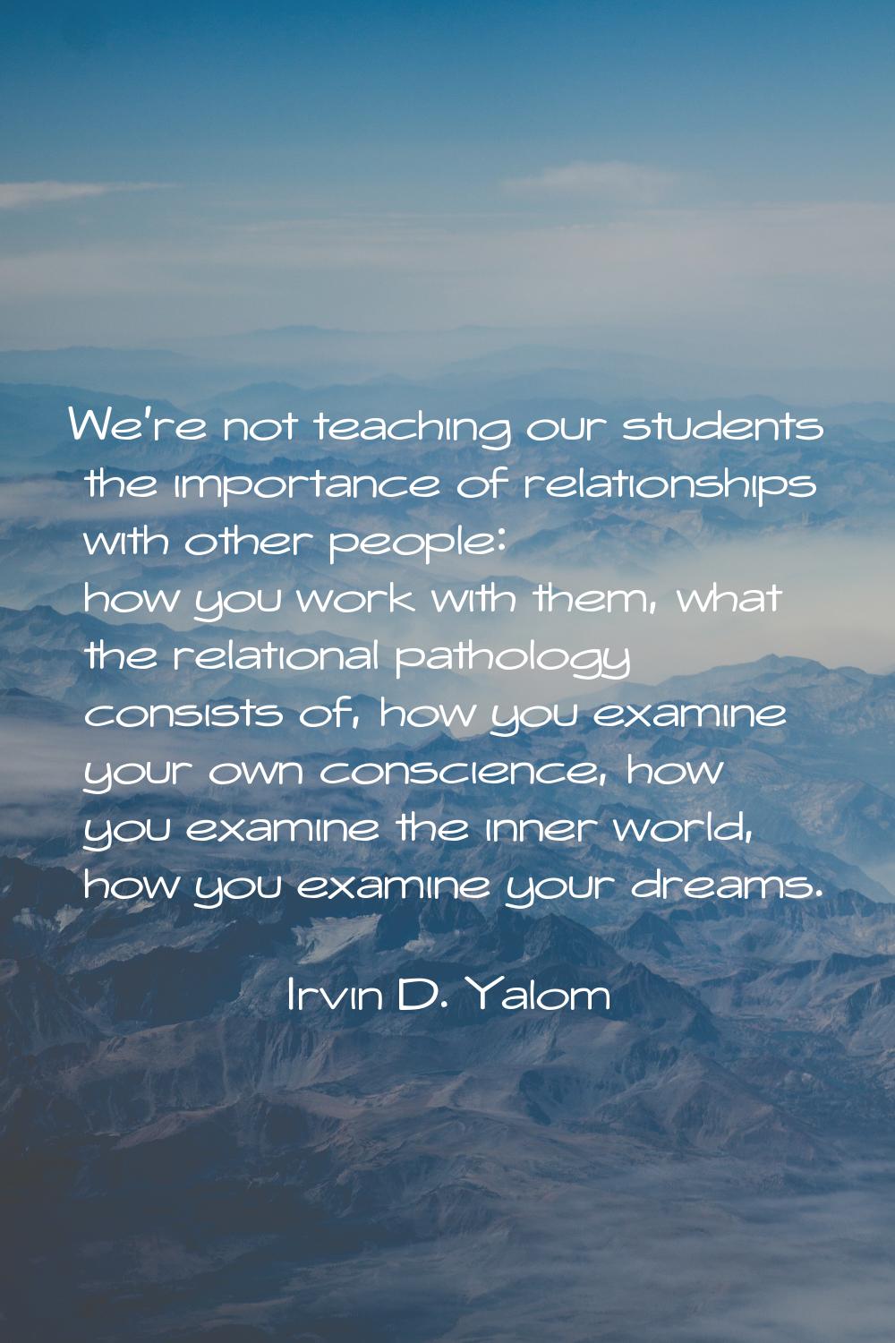 We're not teaching our students the importance of relationships with other people: how you work wit