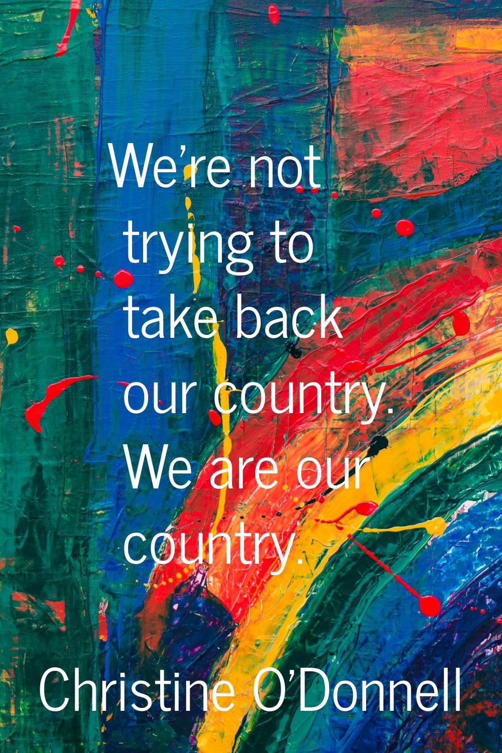 We're not trying to take back our country. We are our country.