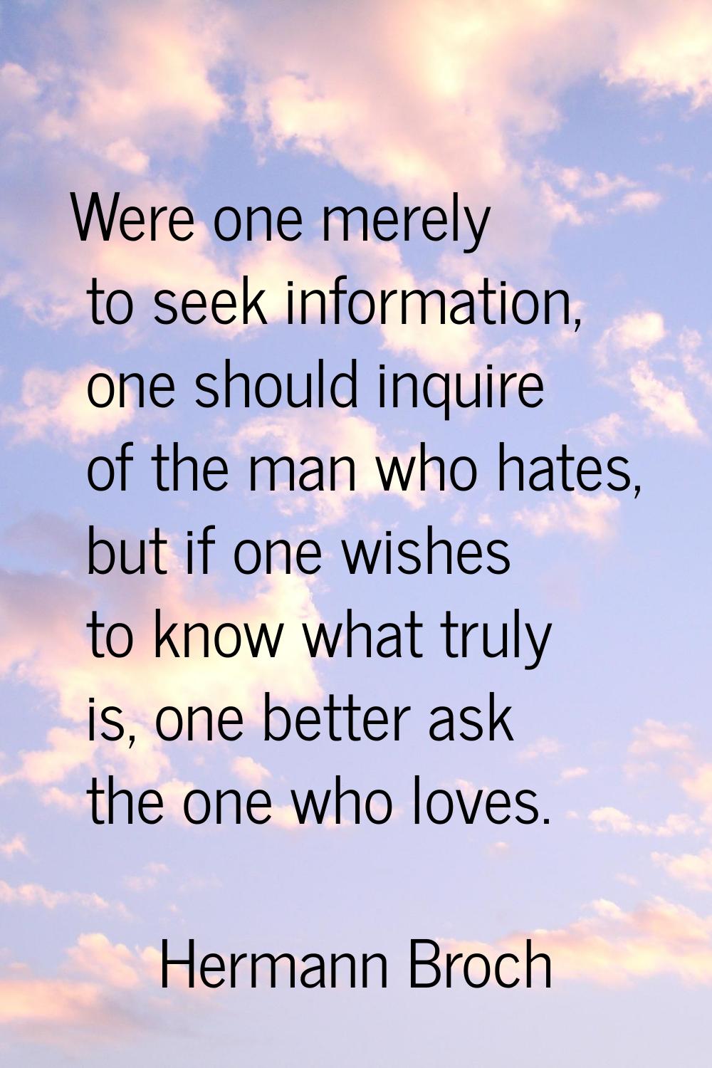 Were one merely to seek information, one should inquire of the man who hates, but if one wishes to 