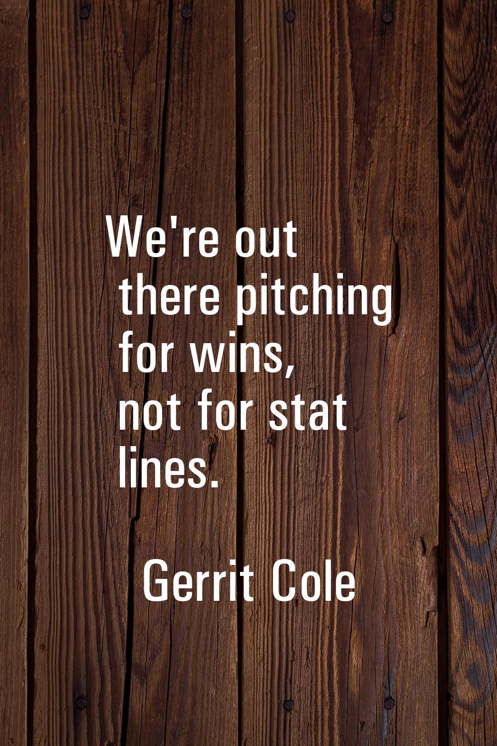 We're out there pitching for wins, not for stat lines.