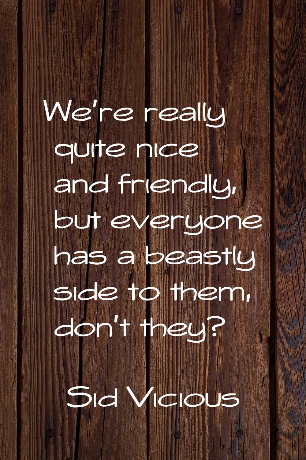 We're really quite nice and friendly, but everyone has a beastly side to them, don't they?