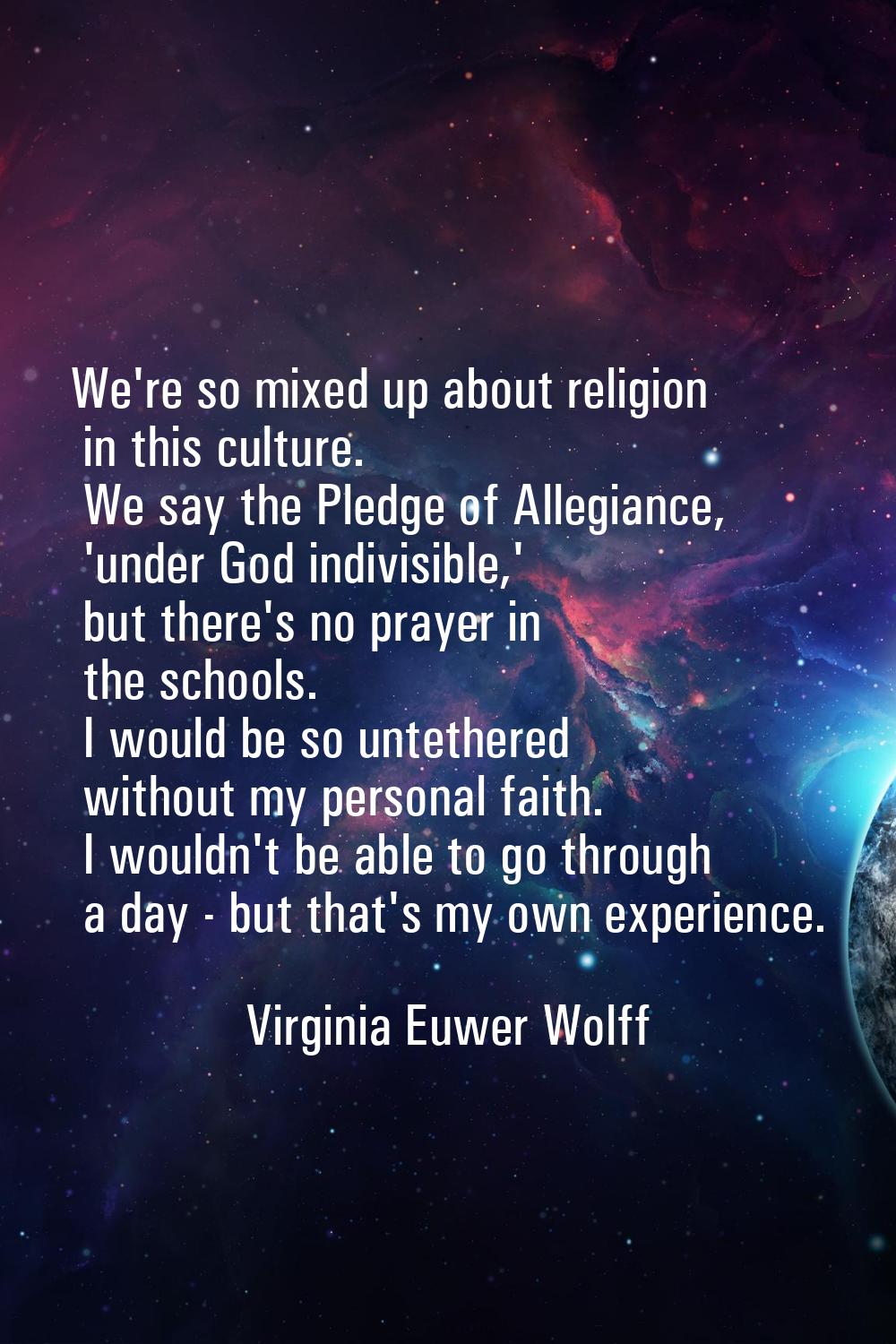 We're so mixed up about religion in this culture. We say the Pledge of Allegiance, 'under God indiv