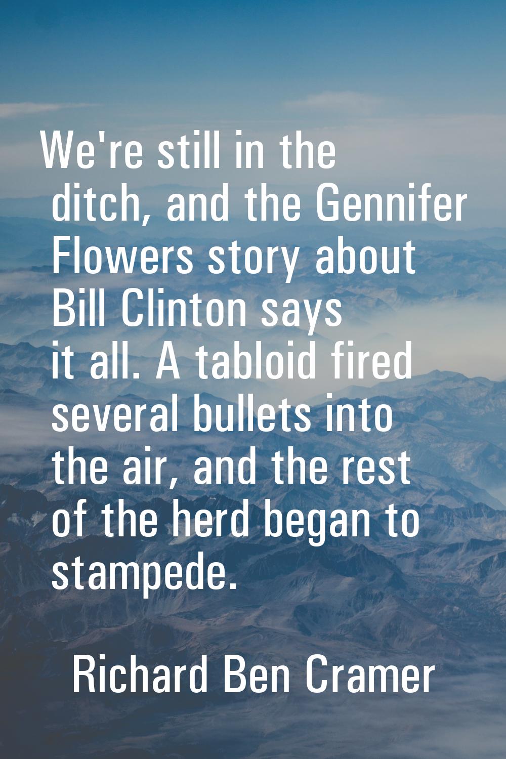 We're still in the ditch, and the Gennifer Flowers story about Bill Clinton says it all. A tabloid 