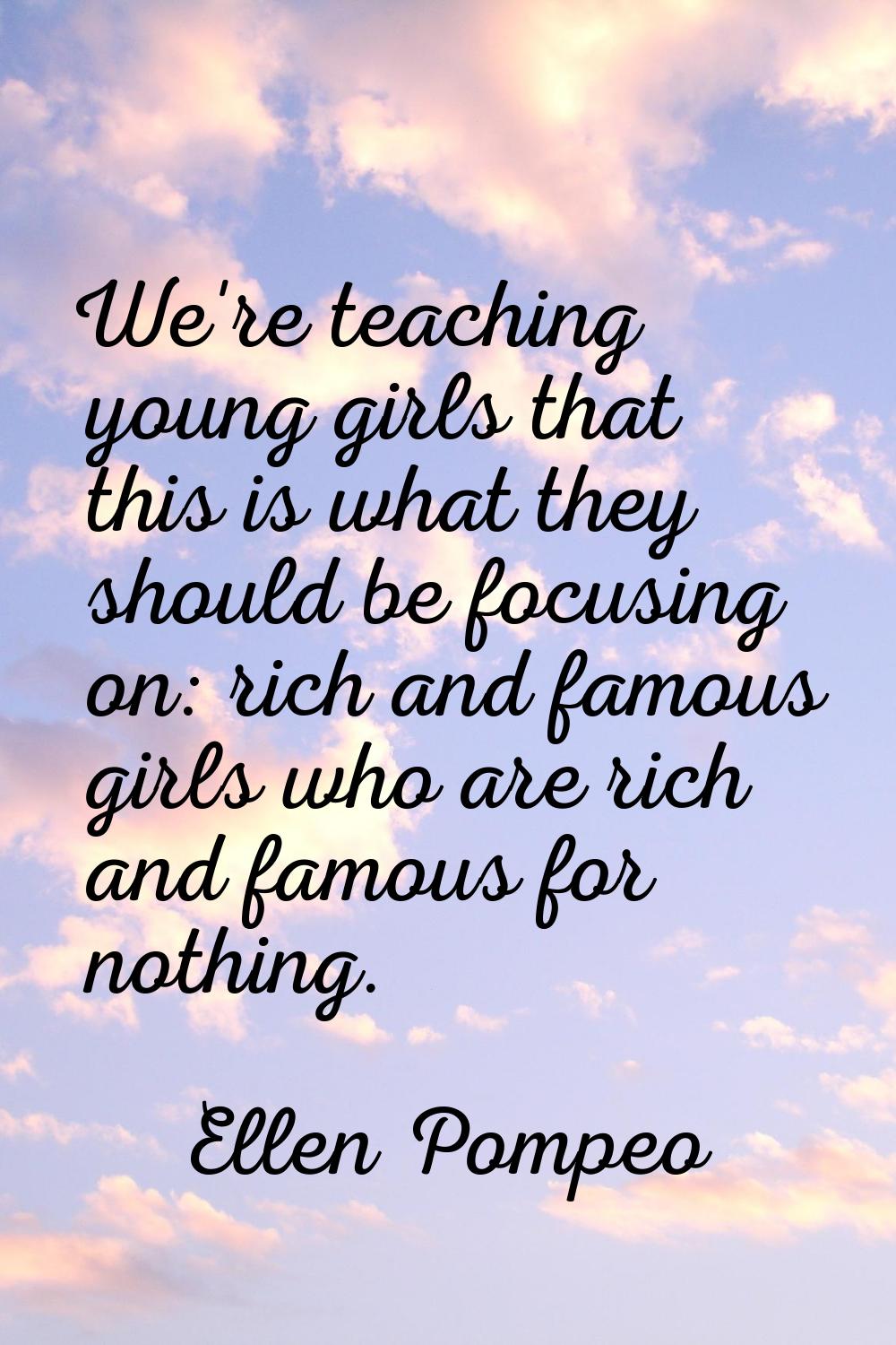 We're teaching young girls that this is what they should be focusing on: rich and famous girls who 