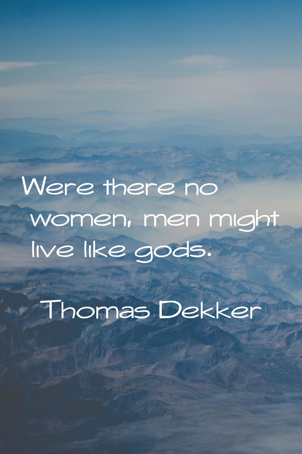 Were there no women, men might live like gods.