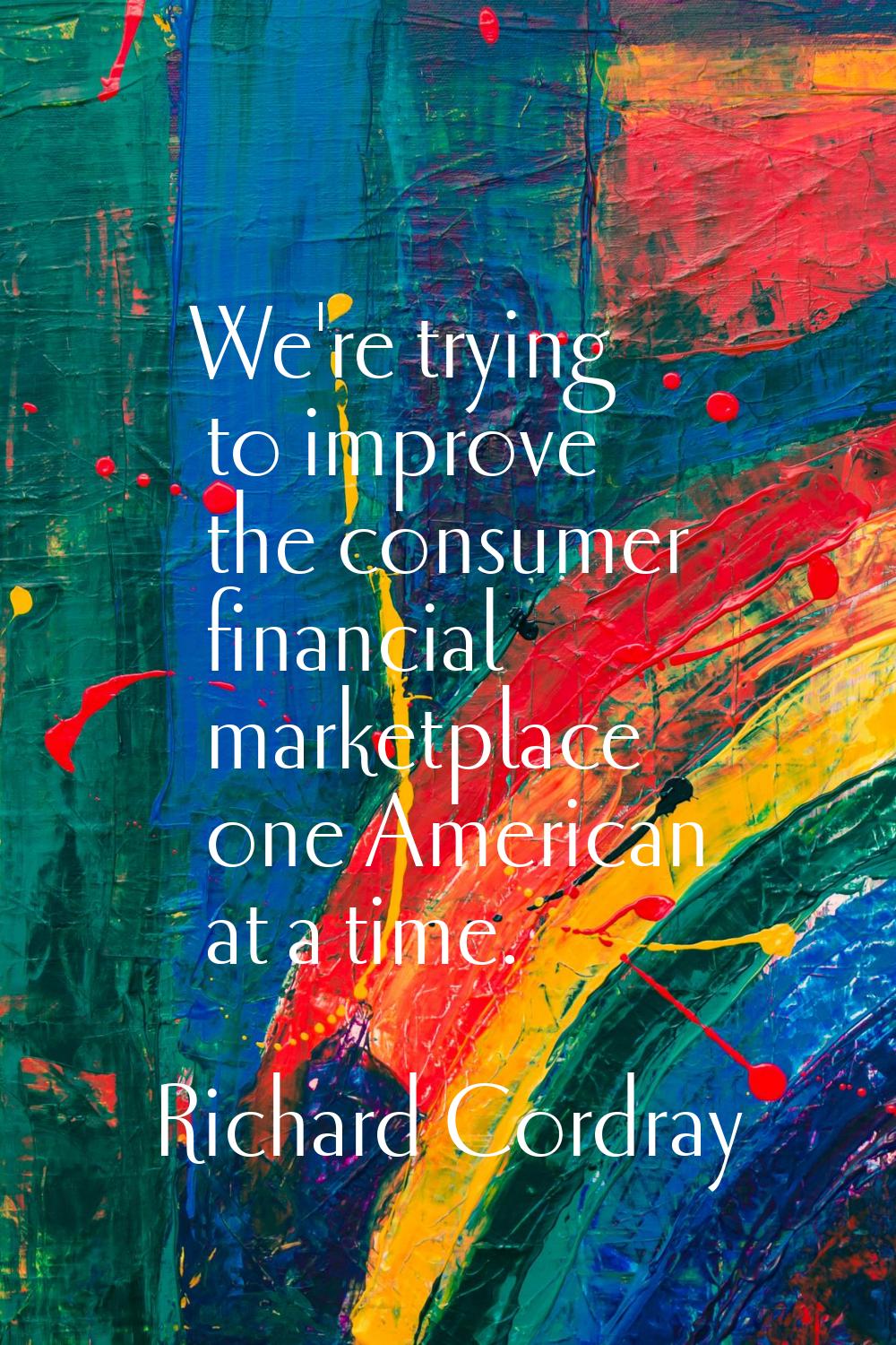 We're trying to improve the consumer financial marketplace one American at a time.