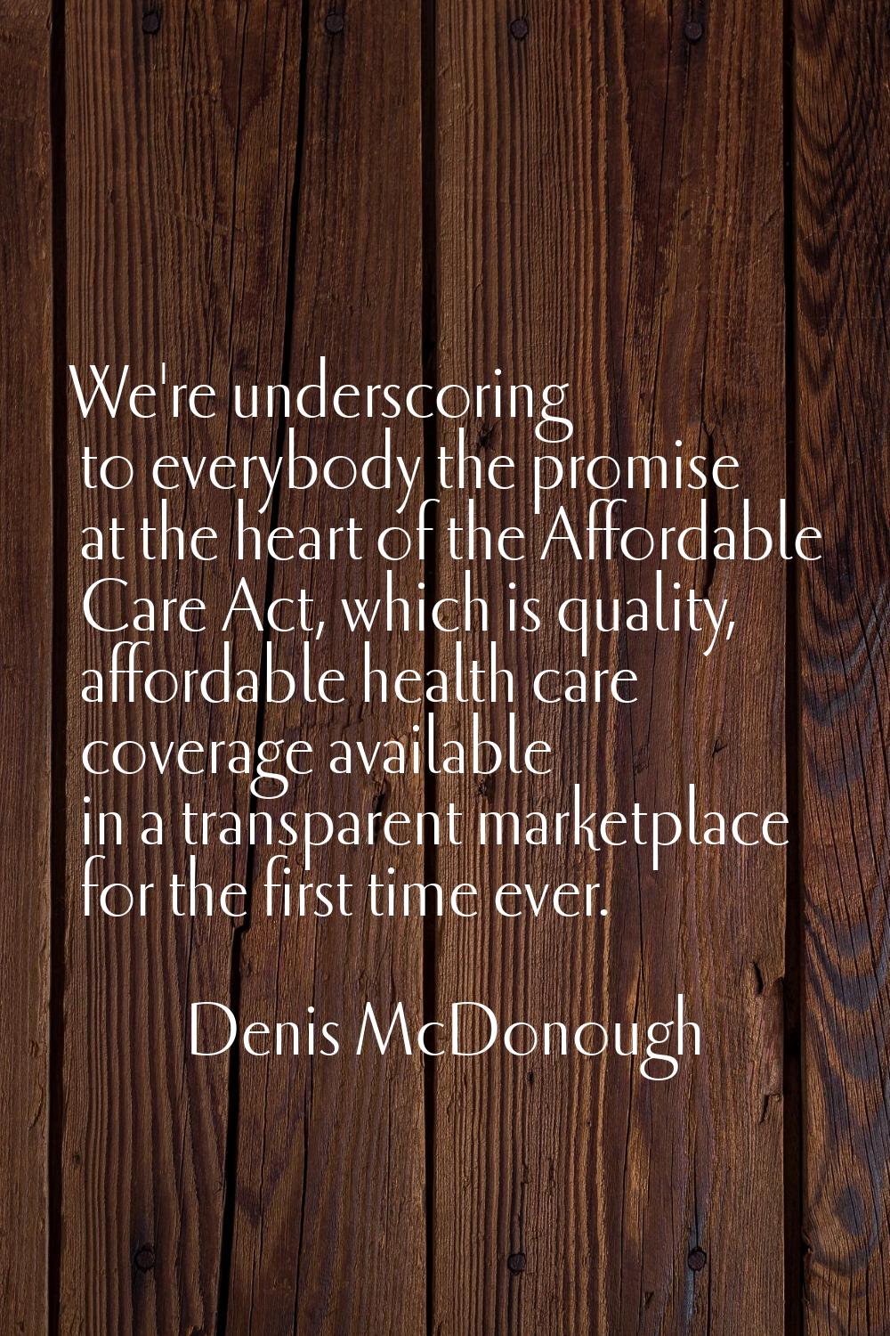 We're underscoring to everybody the promise at the heart of the Affordable Care Act, which is quali