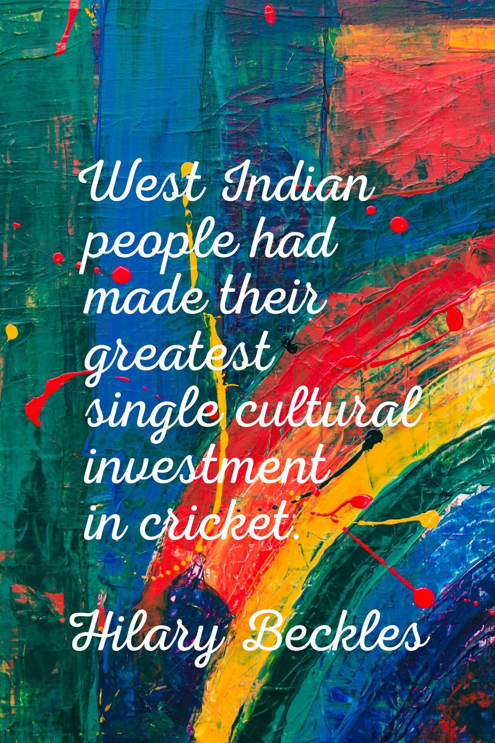 West Indian people had made their greatest single cultural investment in cricket.