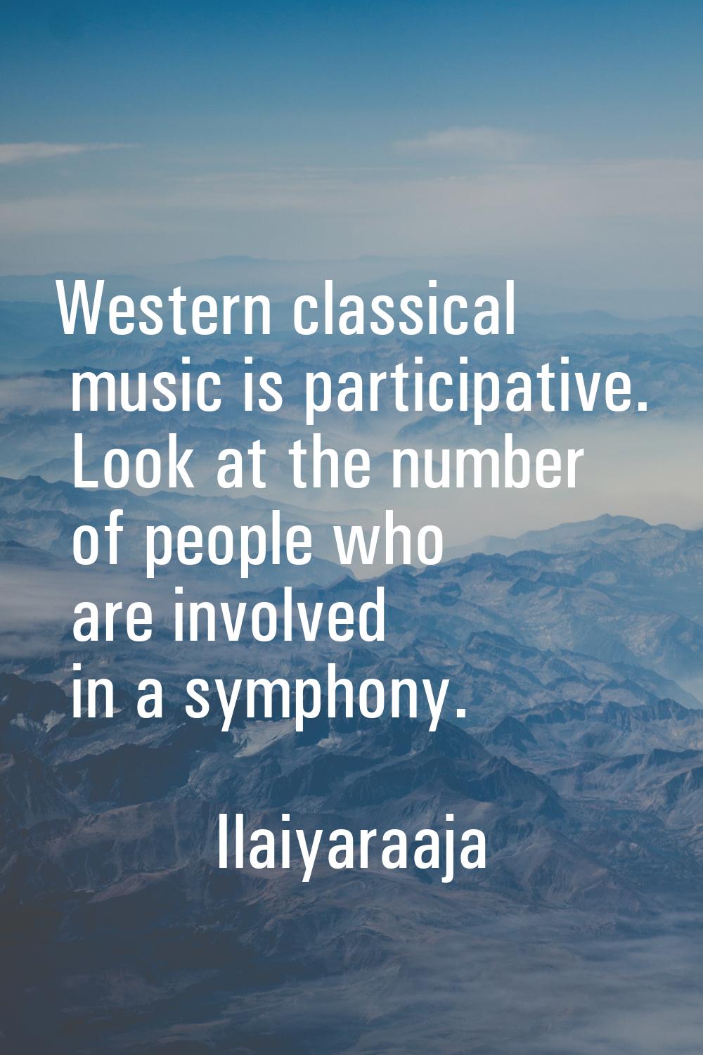 Western classical music is participative. Look at the number of people who are involved in a sympho