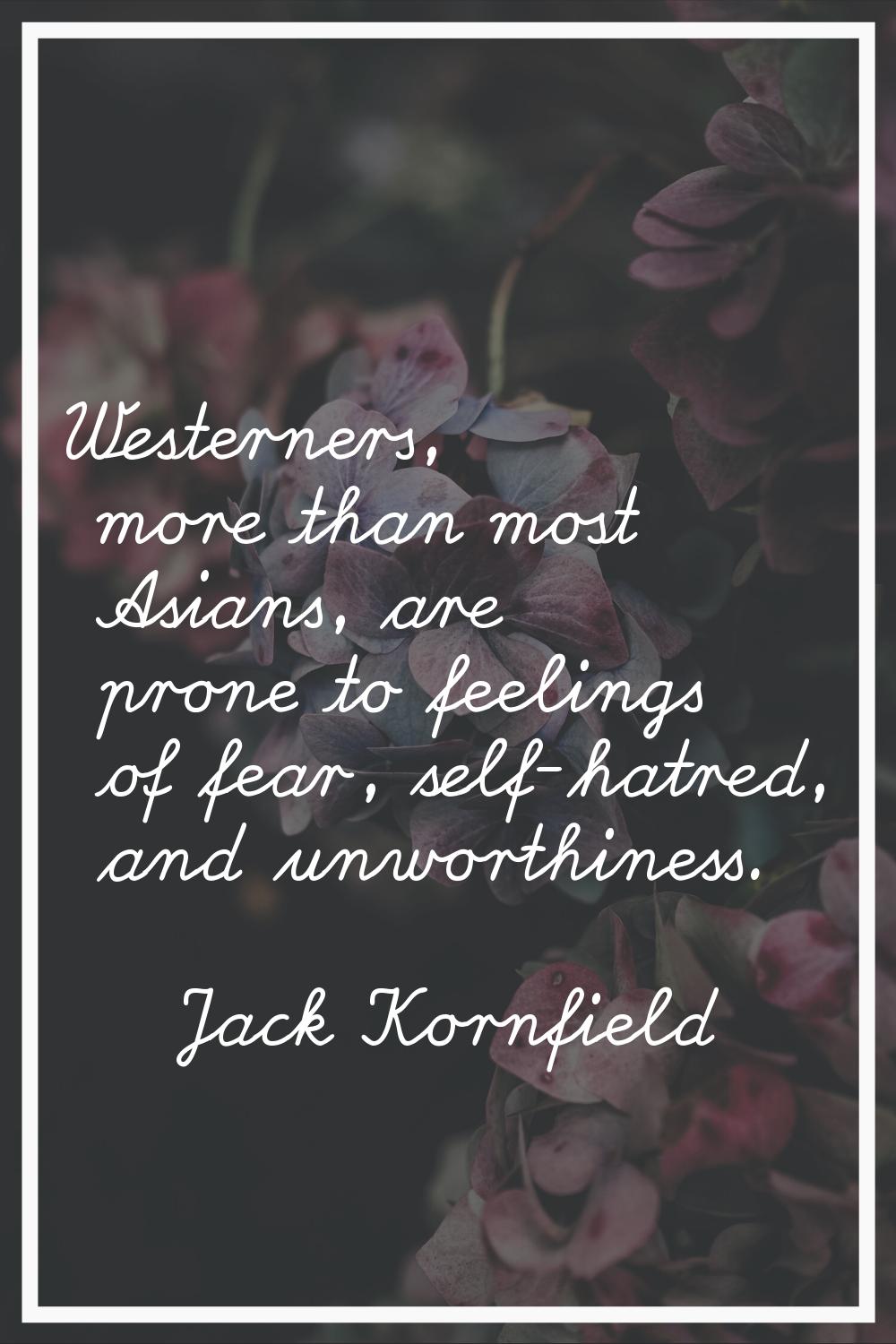 Westerners, more than most Asians, are prone to feelings of fear, self-hatred, and unworthiness.