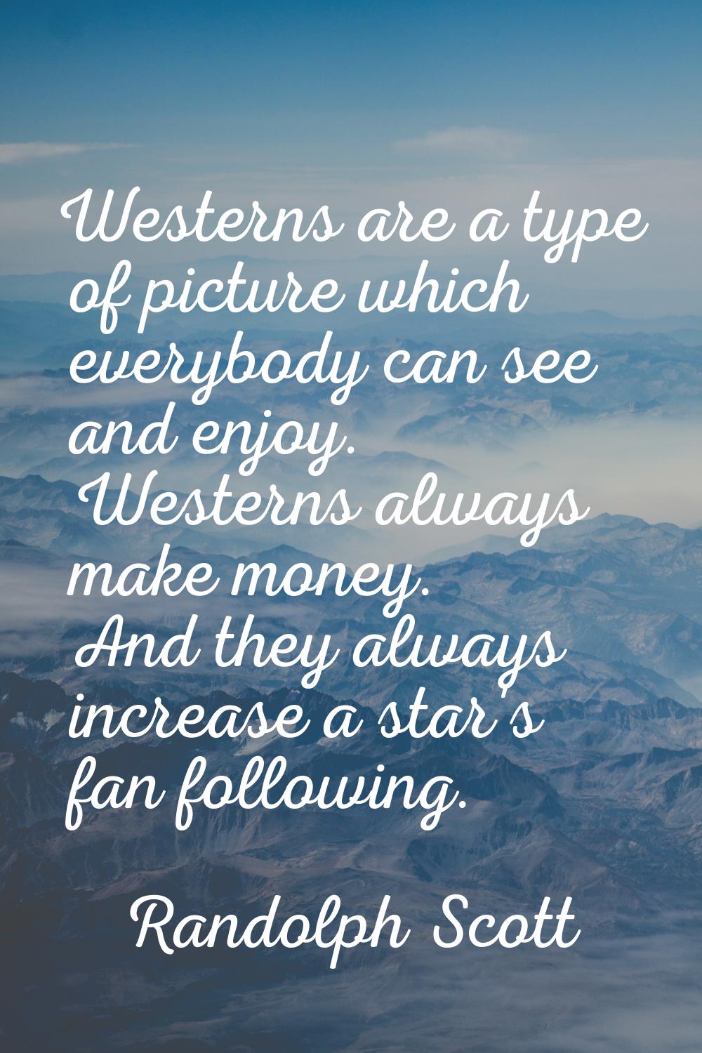Westerns are a type of picture which everybody can see and enjoy. Westerns always make money. And t
