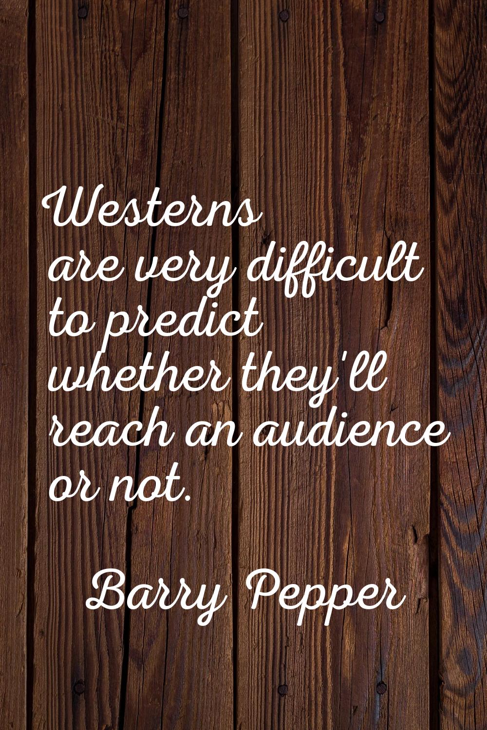 Westerns are very difficult to predict whether they'll reach an audience or not.