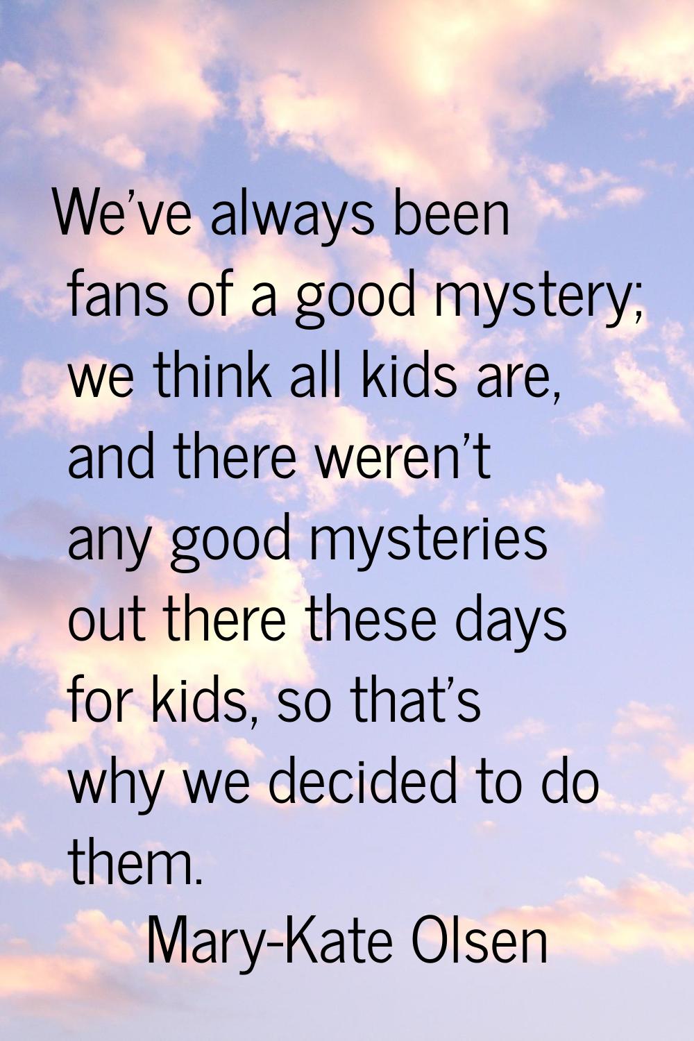We've always been fans of a good mystery; we think all kids are, and there weren't any good mysteri