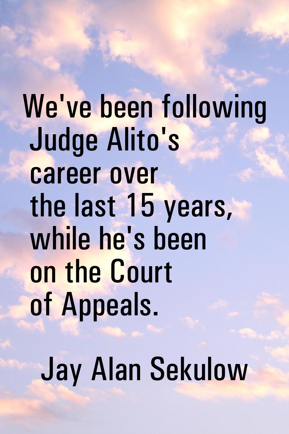 We've been following Judge Alito's career over the last 15 years, while he's been on the Court of A
