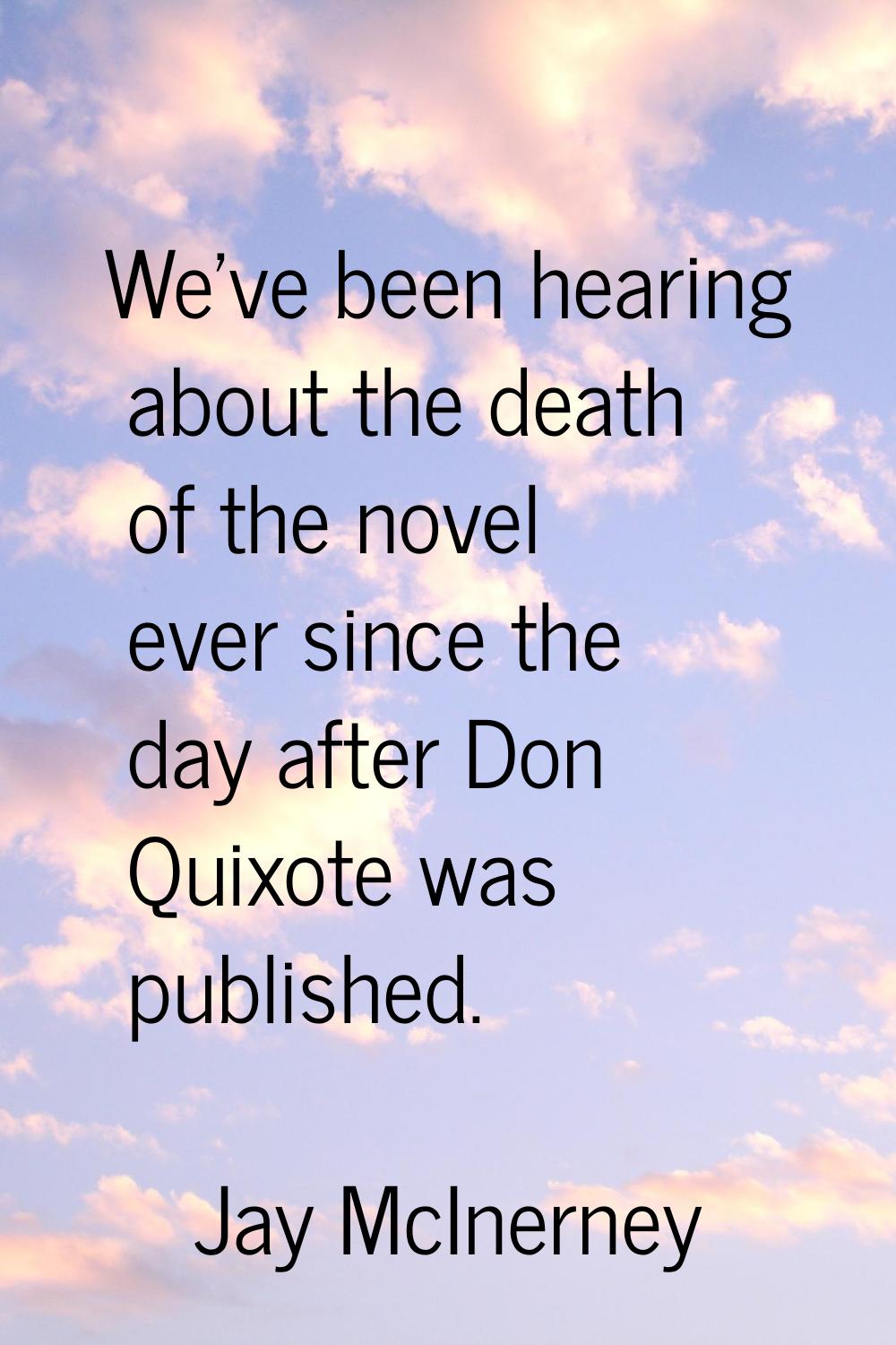 We've been hearing about the death of the novel ever since the day after Don Quixote was published.