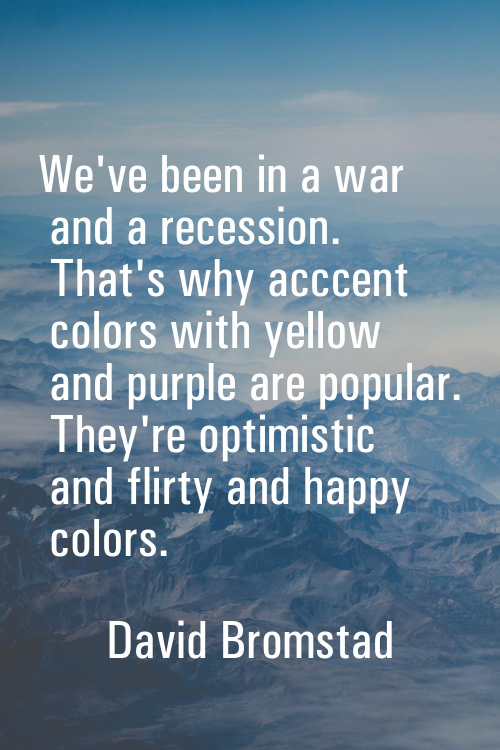 We've been in a war and a recession. That's why acccent colors with yellow and purple are popular. 