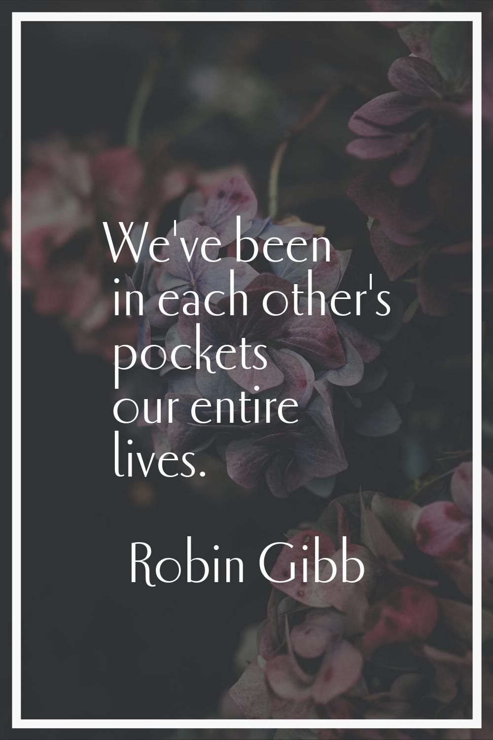 We've been in each other's pockets our entire lives.