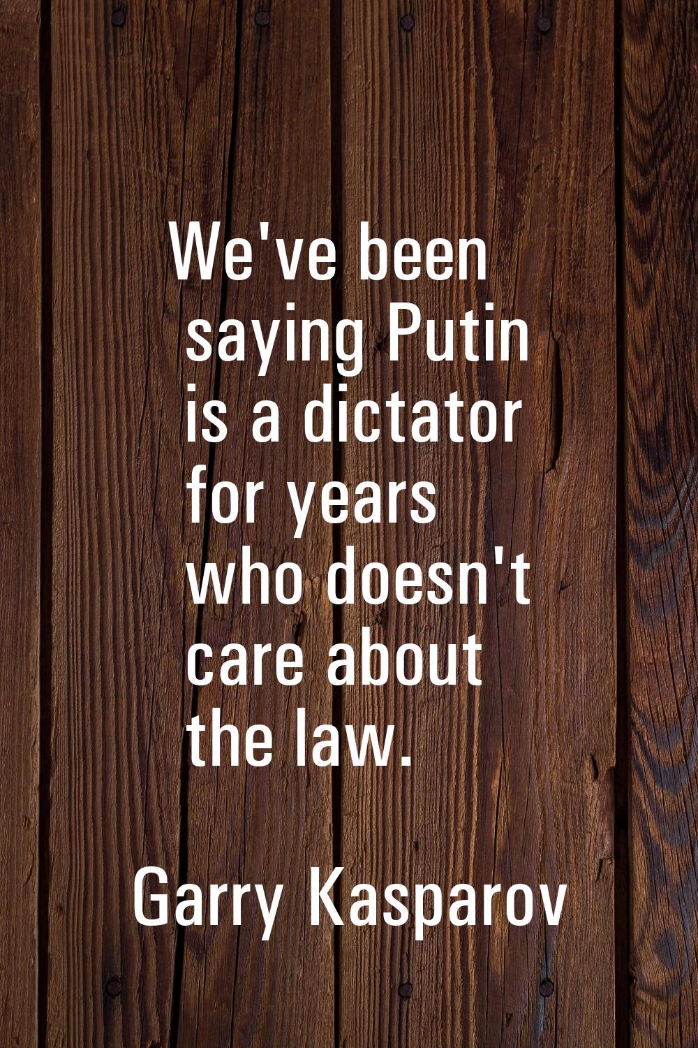 We've been saying Putin is a dictator for years who doesn't care about the law.