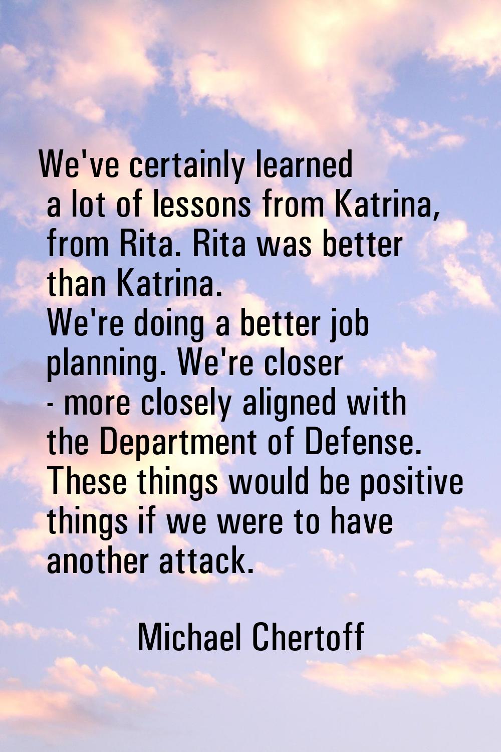 We've certainly learned a lot of lessons from Katrina, from Rita. Rita was better than Katrina. We'