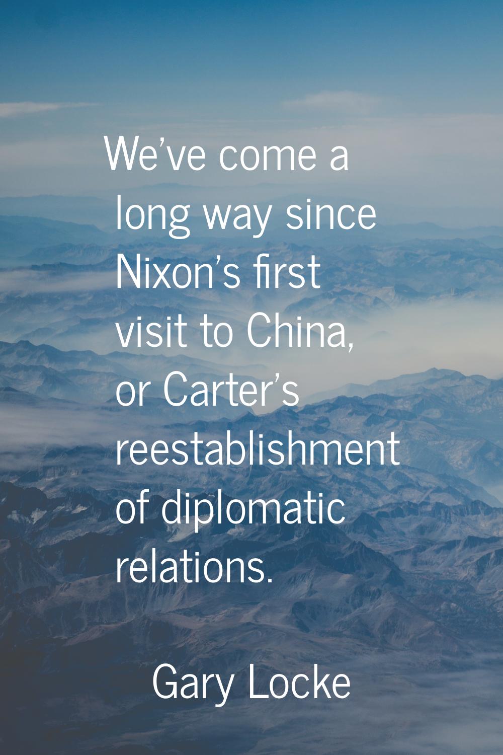 We've come a long way since Nixon's first visit to China, or Carter's reestablishment of diplomatic