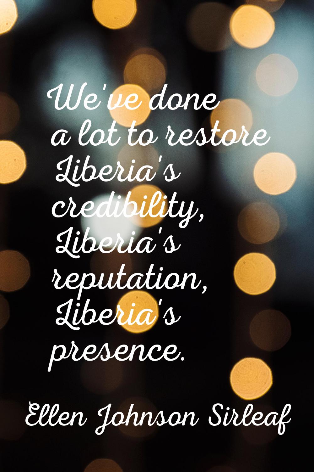 We've done a lot to restore Liberia's credibility, Liberia's reputation, Liberia's presence.