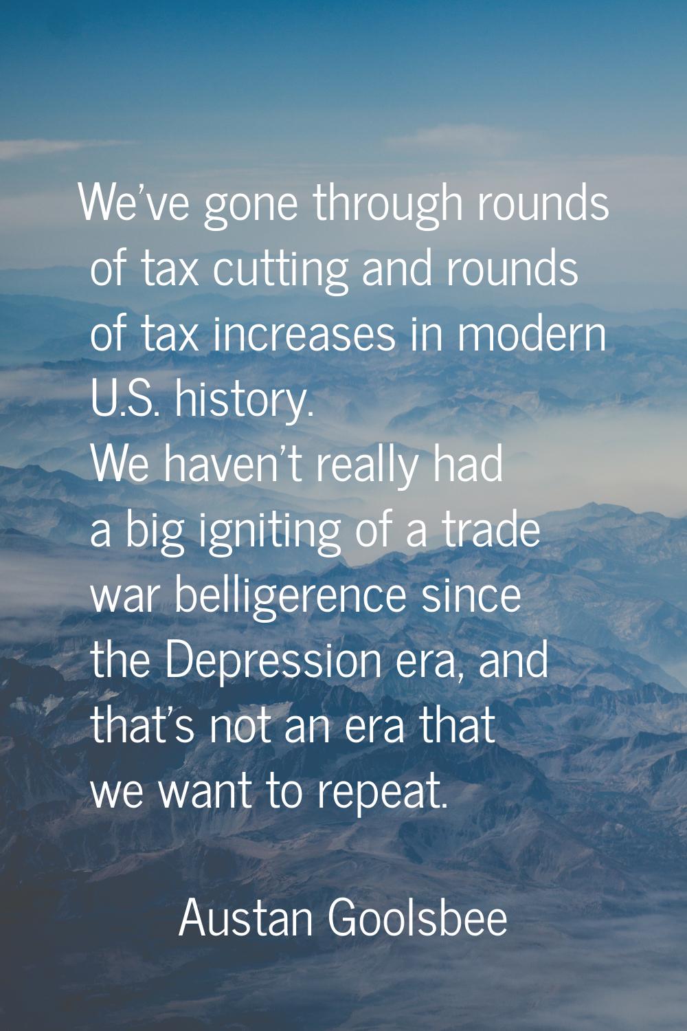 We've gone through rounds of tax cutting and rounds of tax increases in modern U.S. history. We hav