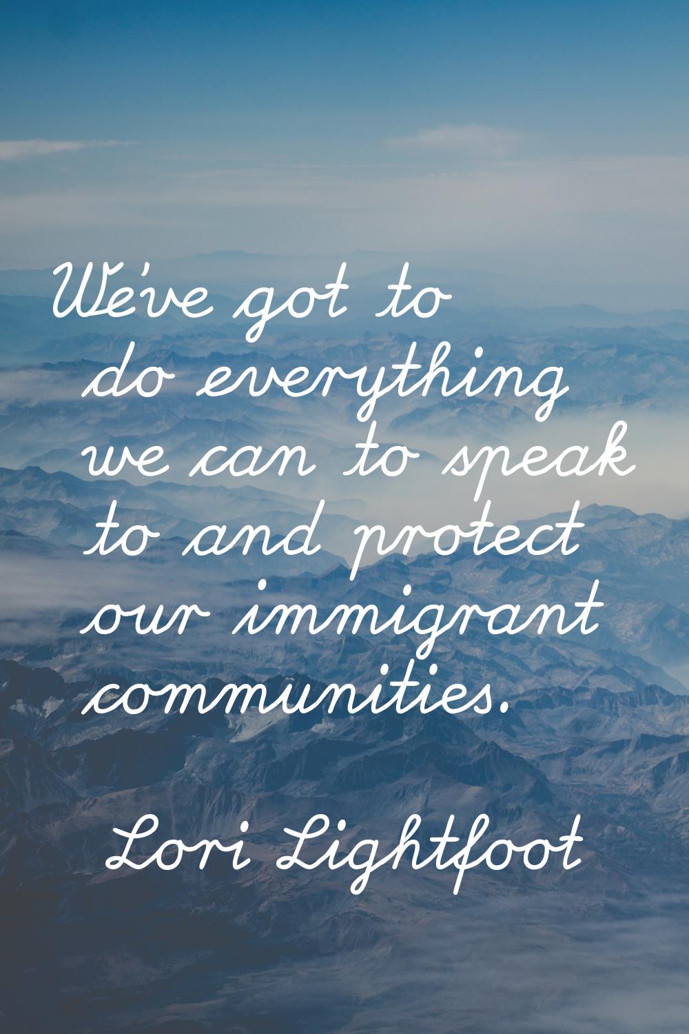We've got to do everything we can to speak to and protect our immigrant communities.
