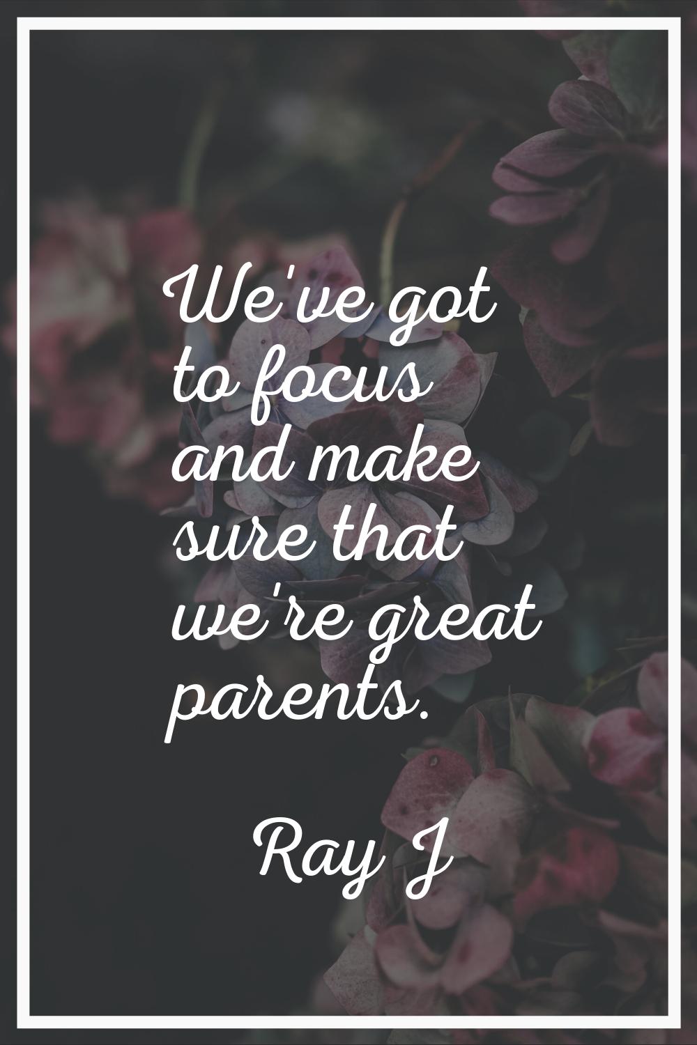 We've got to focus and make sure that we're great parents.