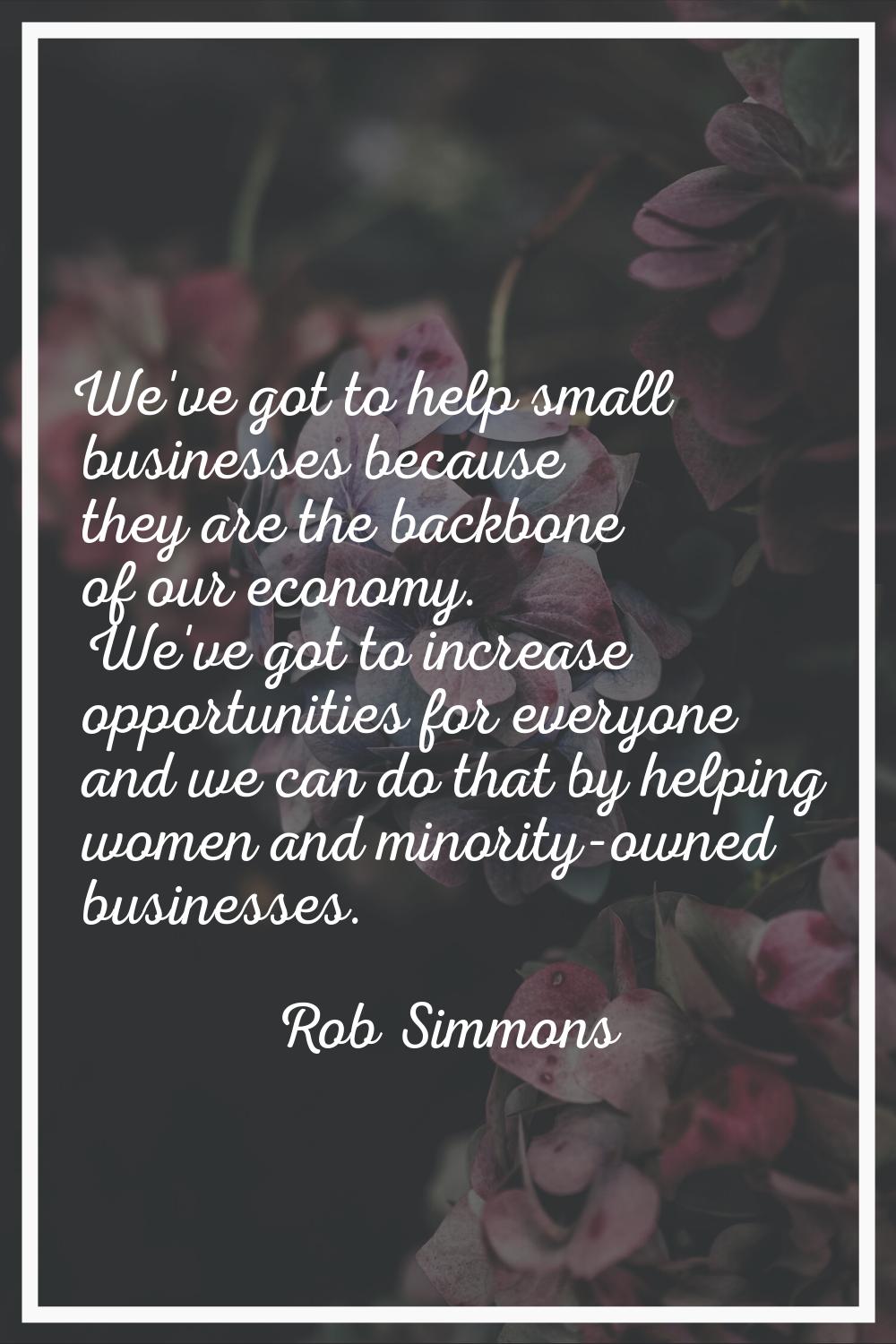 We've got to help small businesses because they are the backbone of our economy. We've got to incre