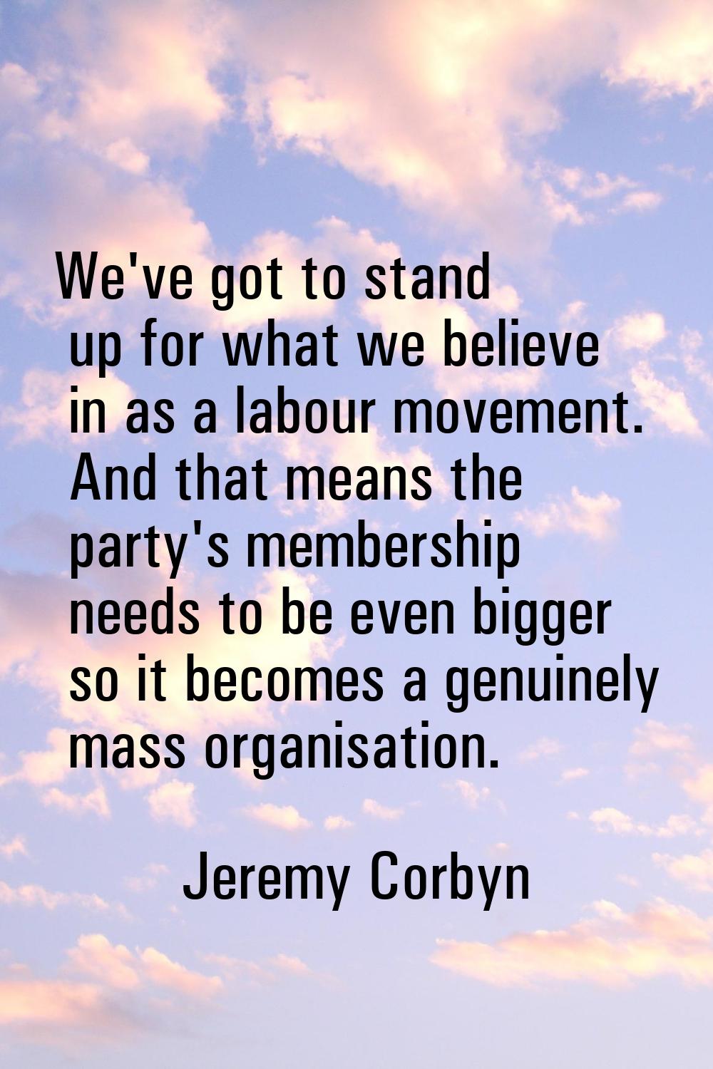 We've got to stand up for what we believe in as a labour movement. And that means the party's membe