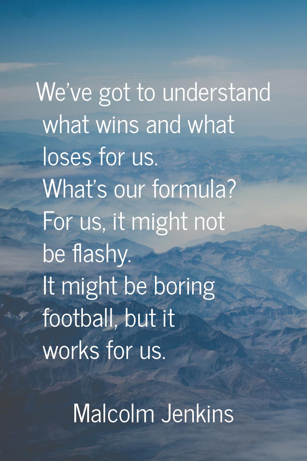 We've got to understand what wins and what loses for us. What's our formula? For us, it might not b