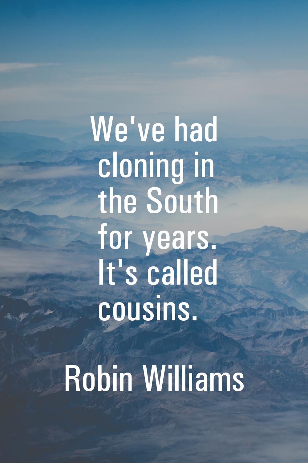 We've had cloning in the South for years. It's called cousins.