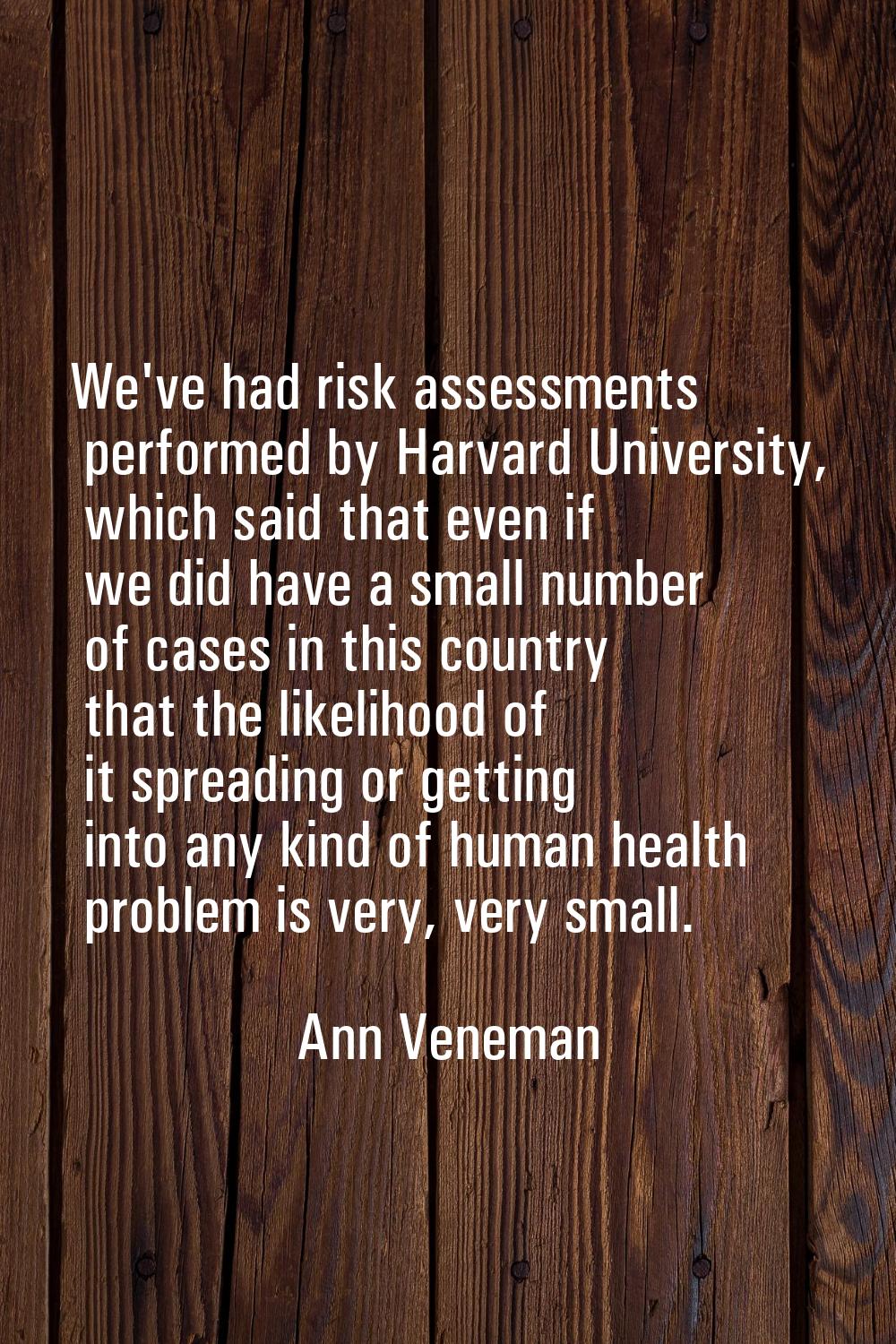 We've had risk assessments performed by Harvard University, which said that even if we did have a s