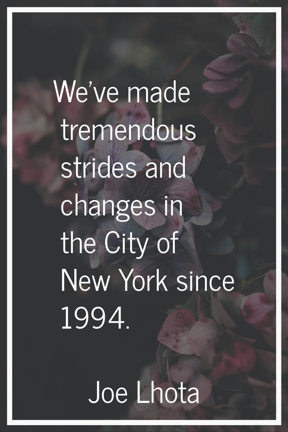 We've made tremendous strides and changes in the City of New York since 1994.