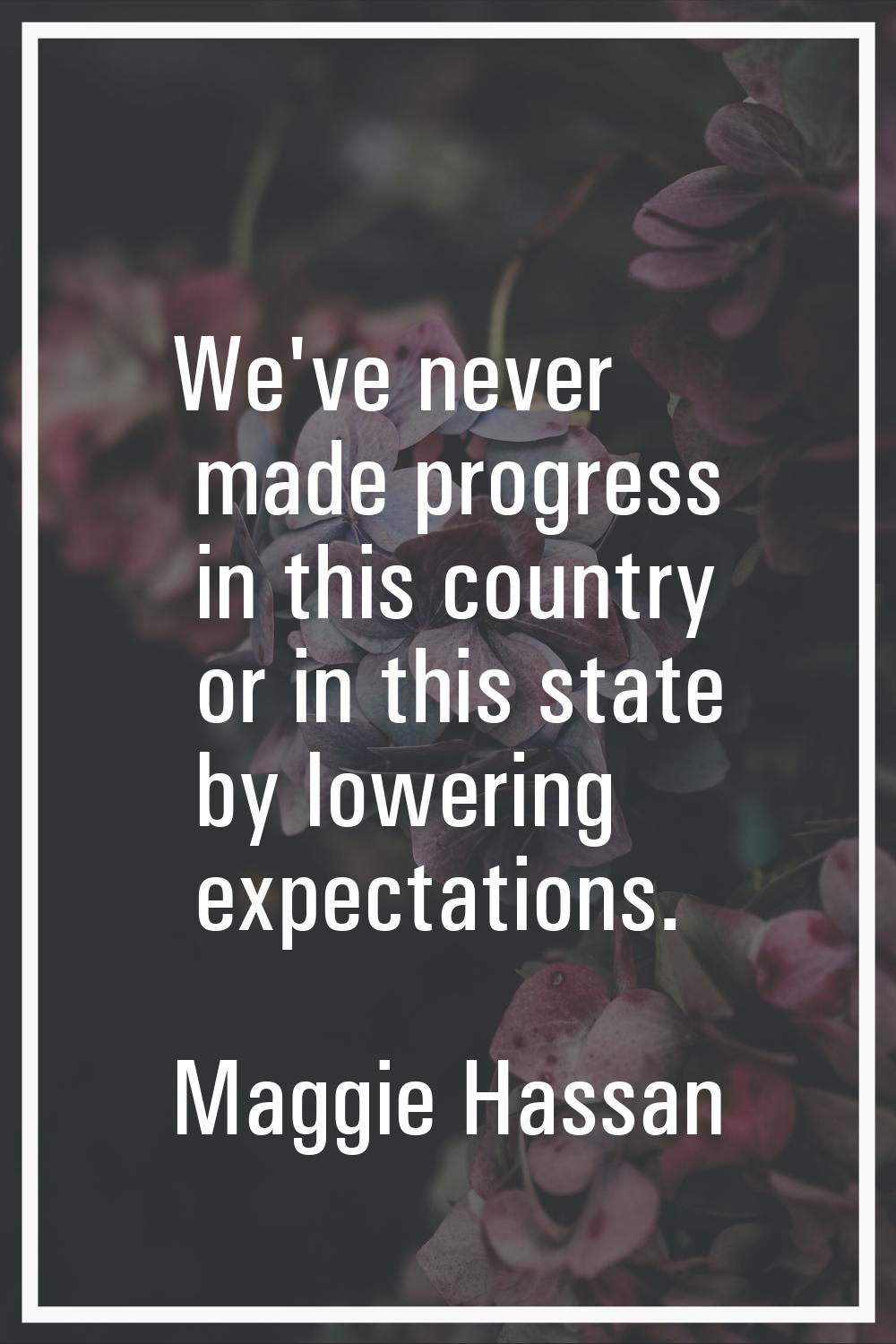 We've never made progress in this country or in this state by lowering expectations.