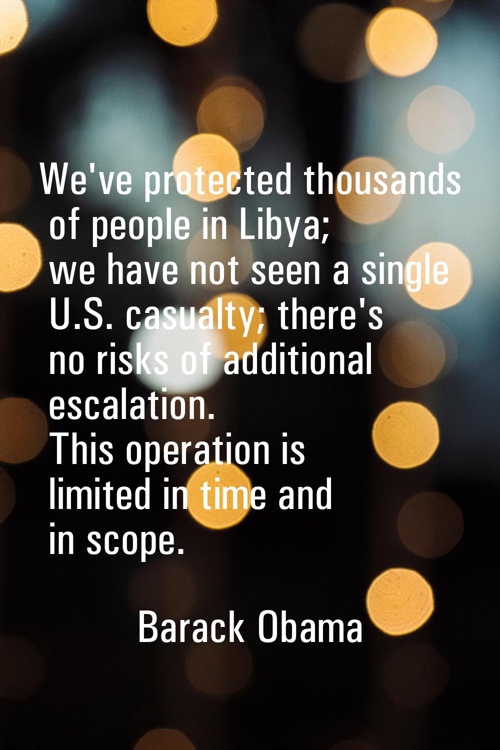 We've protected thousands of people in Libya; we have not seen a single U.S. casualty; there's no r
