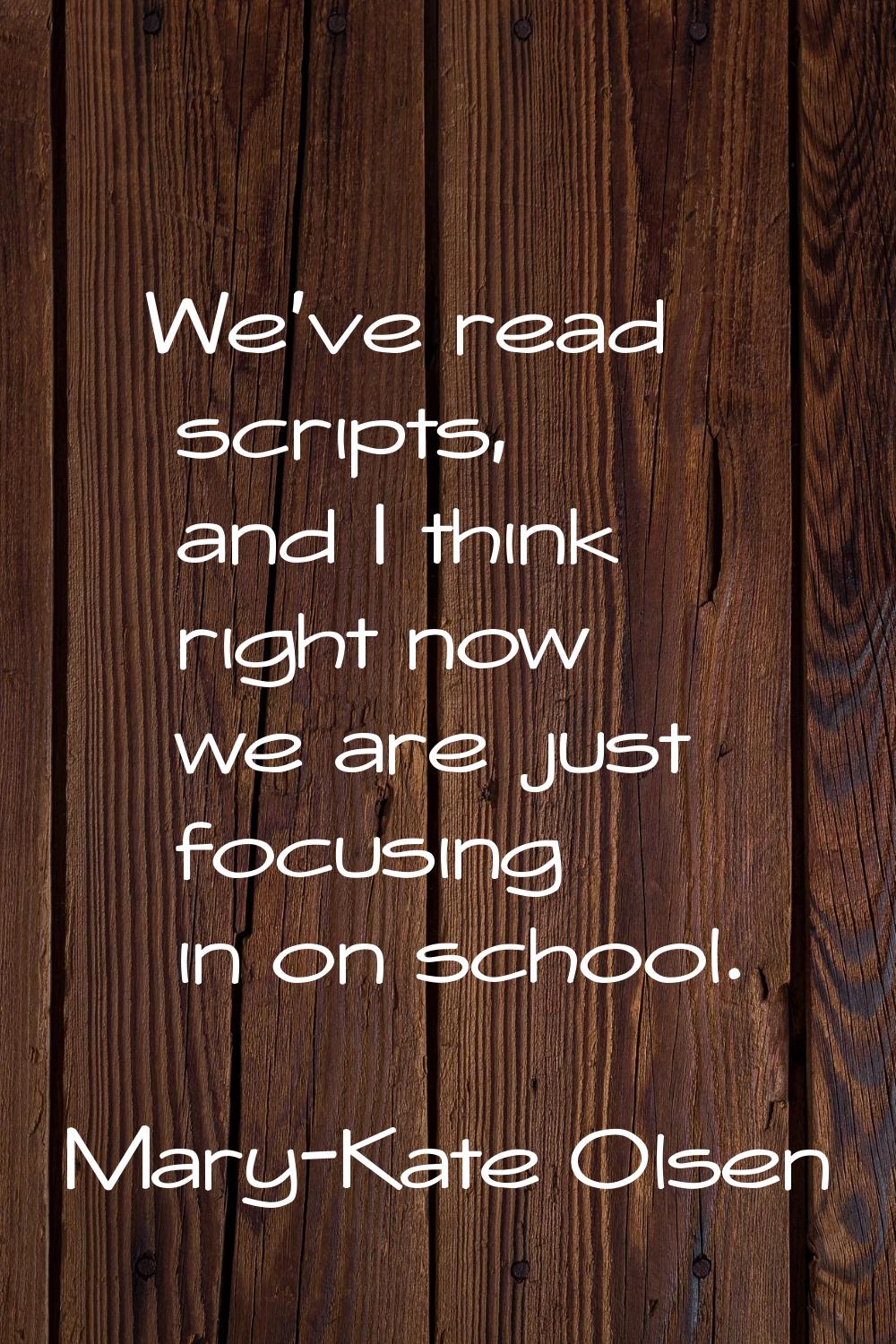 We've read scripts, and I think right now we are just focusing in on school.