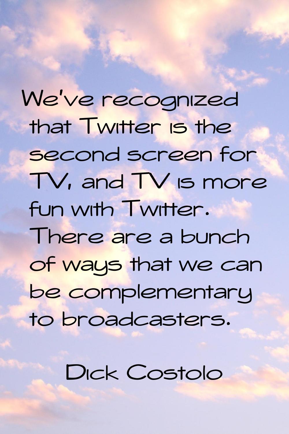 We've recognized that Twitter is the second screen for TV, and TV is more fun with Twitter. There a