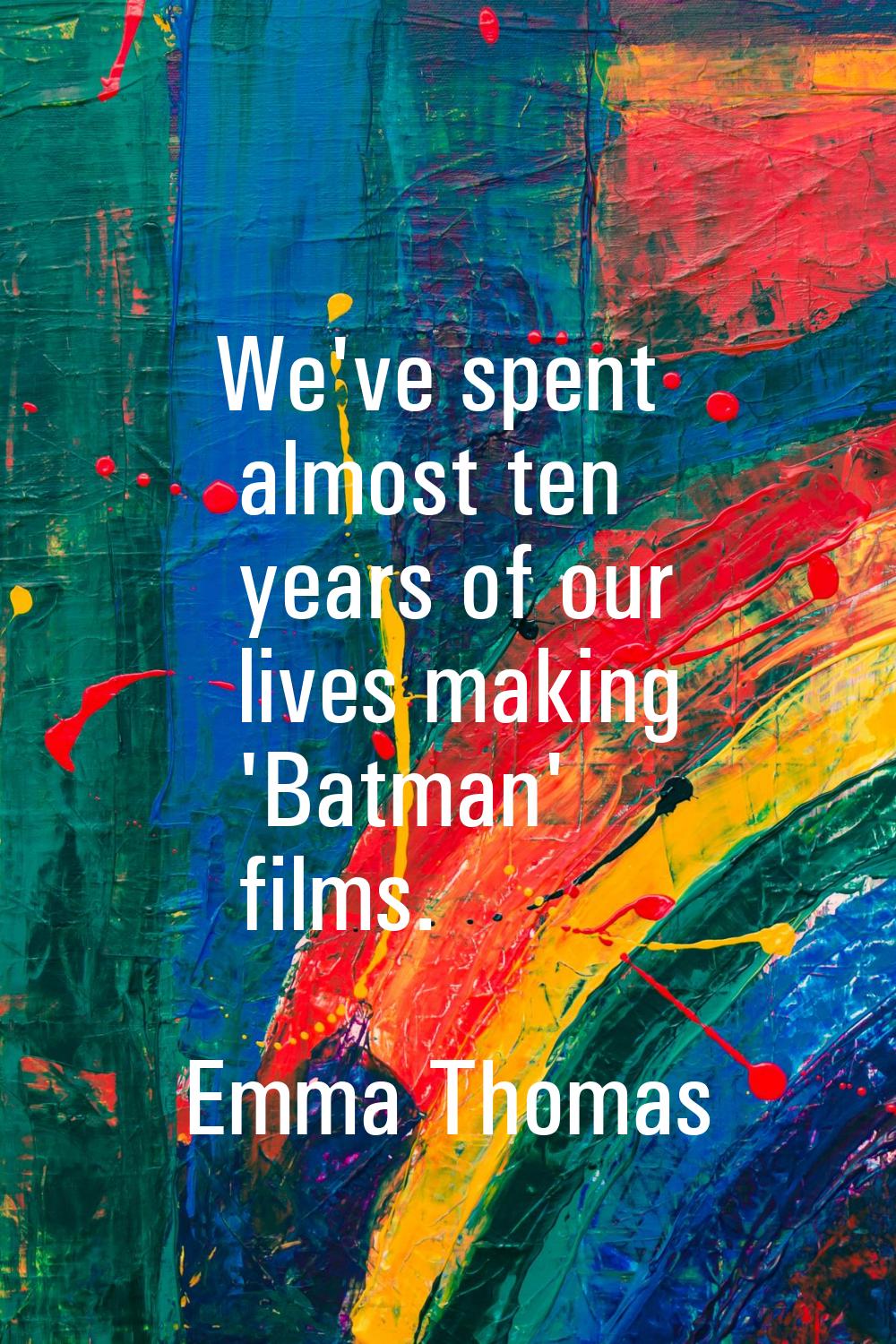 We've spent almost ten years of our lives making 'Batman' films.