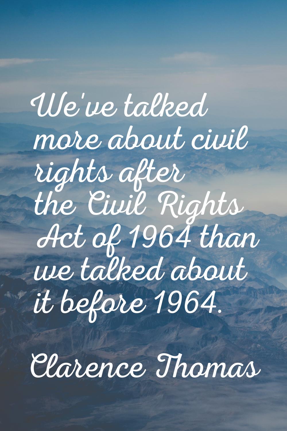 We've talked more about civil rights after the Civil Rights Act of 1964 than we talked about it bef