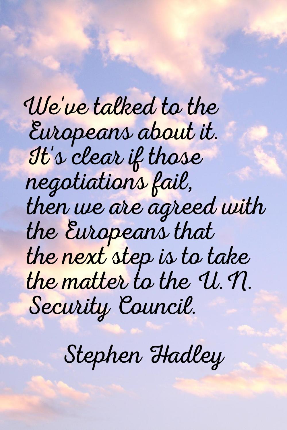 We've talked to the Europeans about it. It's clear if those negotiations fail, then we are agreed w